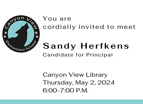 You are cordially invited to meet Sandy Herfkens candidate for Principal. Canyon View Library Thursday, May 2, 2024 6:00-7:30 P.M.